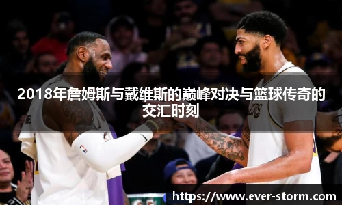 2018年詹姆斯与戴维斯的巅峰对决与篮球传奇的交汇时刻