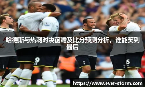 哈德斯与热刺对决前瞻及比分预测分析，谁能笑到最后