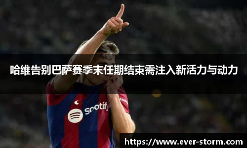 哈维告别巴萨赛季末任期结束需注入新活力与动力