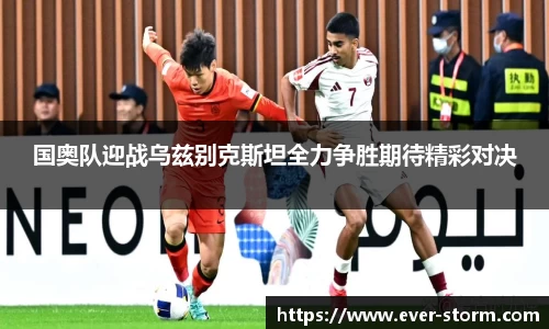 国奥队迎战乌兹别克斯坦全力争胜期待精彩对决