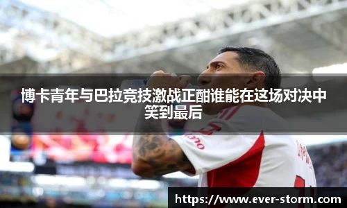 博卡青年与巴拉竞技激战正酣谁能在这场对决中笑到最后