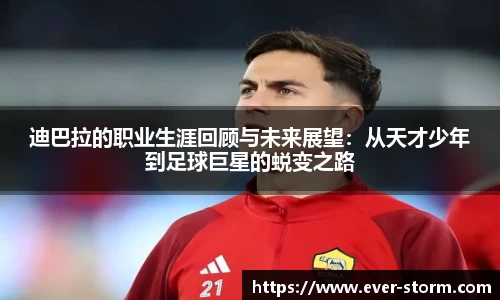 迪巴拉的职业生涯回顾与未来展望：从天才少年到足球巨星的蜕变之路