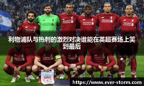 利物浦队与热刺的激烈对决谁能在英超赛场上笑到最后