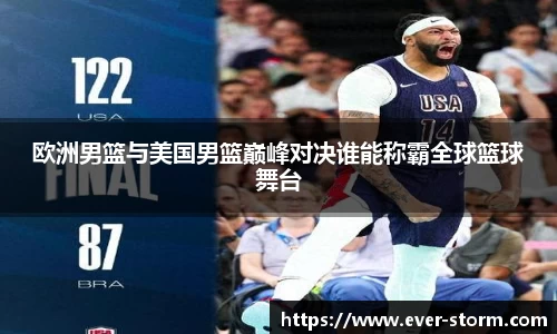 欧洲男篮与美国男篮巅峰对决谁能称霸全球篮球舞台