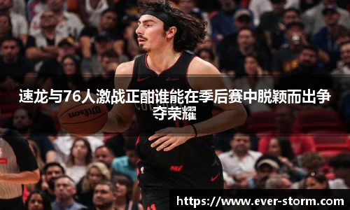 速龙与76人激战正酣谁能在季后赛中脱颖而出争夺荣耀