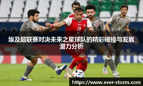 埃及超联赛对决未来之星球队的精彩碰撞与发展潜力分析