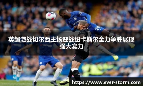 英超激战切尔西主场迎战纽卡斯尔全力争胜展现强大实力