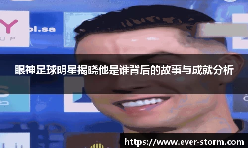 眼神足球明星揭晓他是谁背后的故事与成就分析