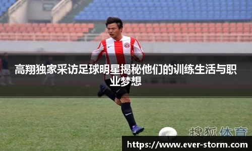 高翔独家采访足球明星揭秘他们的训练生活与职业梦想