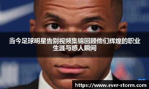 当今足球明星告别视频集锦回顾他们辉煌的职业生涯与感人瞬间